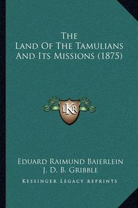 Cover image for The Land of the Tamulians and Its Missions (1875)