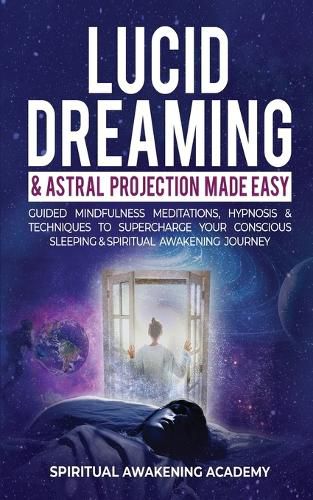 Cover image for Lucid Dreaming & Astral Projection Made Easy: Guided Mindfulness Meditations, Hypnosis & Techniques To Supercharge Your Conscious Sleeping & Spiritual Awakening Journey