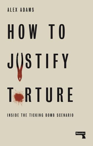 Cover image for How to Justify Torture: Inside the Ticking Bomb Scenario