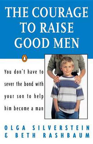 Cover image for The Courage to Raise Good Men: You Don't Have to Sever the Bond with Your Son to Help Him Become a Man