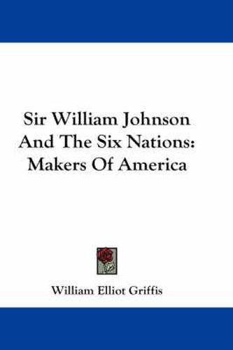 Sir William Johnson and the Six Nations: Makers of America