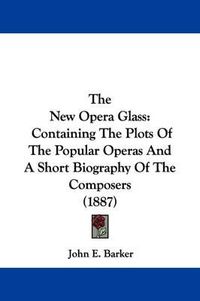 Cover image for The New Opera Glass: Containing the Plots of the Popular Operas and a Short Biography of the Composers (1887)