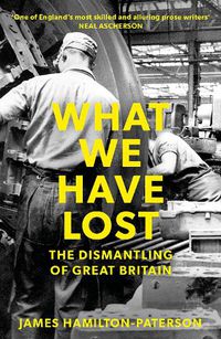 Cover image for What We Have Lost: The Dismantling of Great Britain