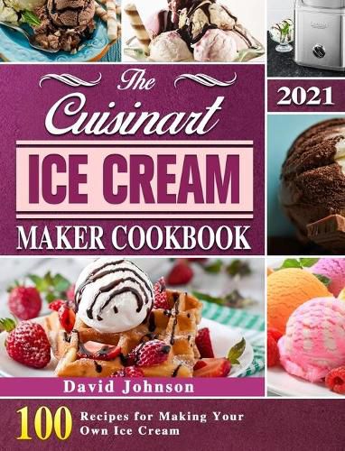 Cover image for The Cuisinart Ice Cream Maker Cookbook 2021: 100 Recipes for Making Your Own Ice Cream