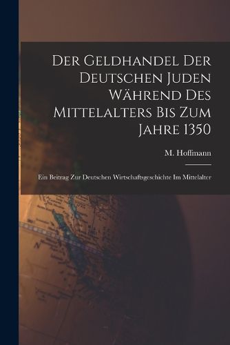 Cover image for Der Geldhandel der deutschen Juden waehrend des Mittelalters bis zum Jahre 1350