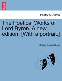 Cover image for The Poetical Works of Lord Byron. a New Edition. [With a Portrait.]