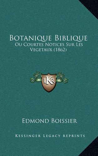 Botanique Biblique: Ou Courtes Notices Sur Les Vegetaux (1862)