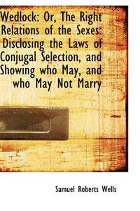 Cover image for Wedlock: Or, The Right Relations of the Sexes: Disclosing the Laws of Conjugal Selection, and Showin