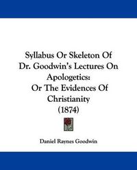 Cover image for Syllabus or Skeleton of Dr. Goodwin's Lectures on Apologetics: Or the Evidences of Christianity (1874)