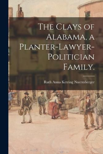 The Clays of Alabama, a Planter-lawyer-politician Family.