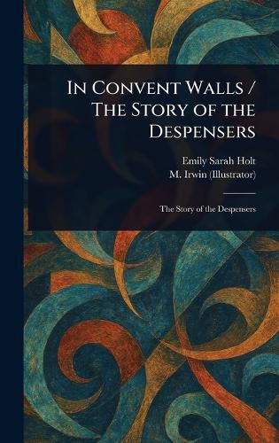 Cover image for In Convent Walls / The Story of the Despensers