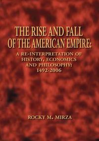 Cover image for The Rise and Fall of the American Empire: A Re-interpretation of History, Economics and Philosophy - 1492-2006