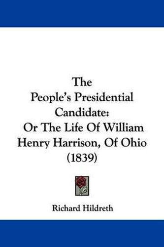 The People's Presidential Candidate: Or the Life of William Henry Harrison, of Ohio (1839)