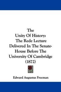 Cover image for The Unity Of History: The Rede Lecture Delivered In The Senate-House Before The University Of Cambridge (1872)