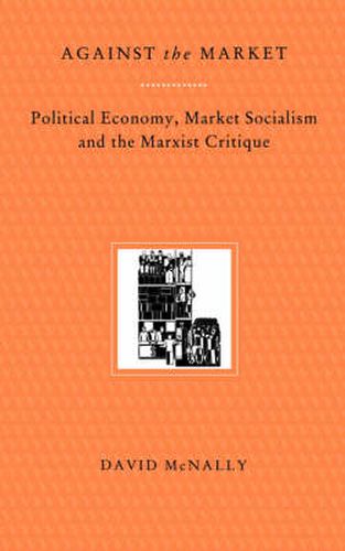 Cover image for Against the Market: Political Economy, Market Socialism and the Marxist Critique