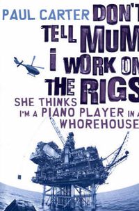 Cover image for Don't Tell Mum I Work on the Rigs...She Thinks I'm a Piano Player in a Whorehouse