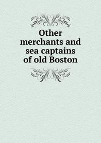 Cover image for Other merchants and sea captains of old Boston