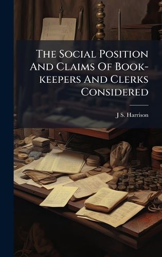 Cover image for The Social Position And Claims Of Book-keepers And Clerks Considered
