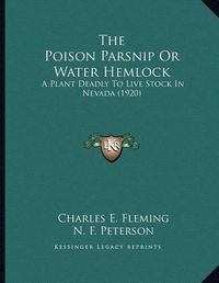 Cover image for The Poison Parsnip or Water Hemlock: A Plant Deadly to Live Stock in Nevada (1920)