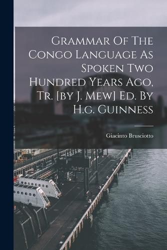 Cover image for Grammar Of The Congo Language As Spoken Two Hundred Years Ago, Tr. [by J. Mew] Ed. By H.g. Guinness