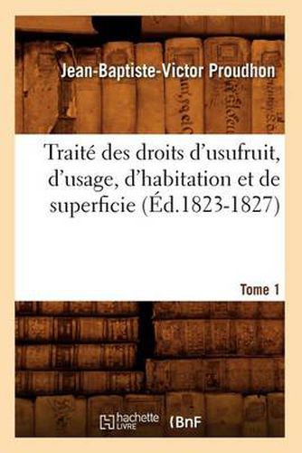 Traite Des Droits d'Usufruit, d'Usage, d'Habitation Et de Superficie. Tome 1 (Ed.1823-1827)