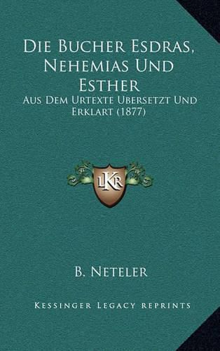 Cover image for Die Bucher Esdras, Nehemias Und Esther: Aus Dem Urtexte Ubersetzt Und Erklart (1877)