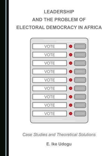 Cover image for Leadership and the Problem of Electoral Democracy in Africa: Case Studies and Theoretical Solutions