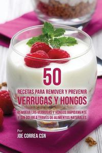 Cover image for 50 Recetas Para Remover y Prevenir Verrugas y Hongos: Remueva las Verrugas y Hongos Rapidamente y Sin Dolor a Traves de Alimentos Naturales