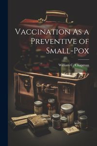 Cover image for Vaccination As a Preventive of Small-Pox