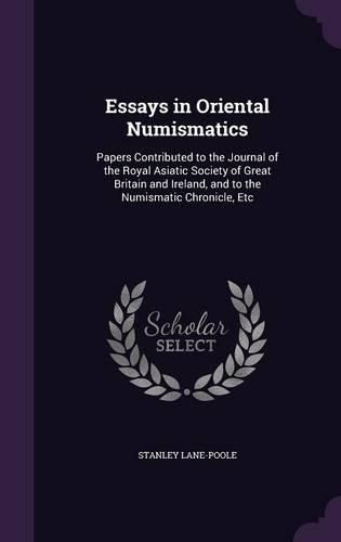 Essays in Oriental Numismatics: Papers Contributed to the Journal of the Royal Asiatic Society of Great Britain and Ireland, and to the Numismatic Chronicle, Etc