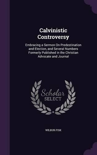 Cover image for Calvinistic Controversy: Embracing a Sermon on Predestination and Election, and Several Numbers Formerly Published in the Christian Advocate and Journal