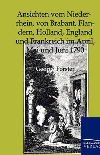 Cover image for Ansichten Vom Niederrhein, Von Brabant, Flandern, Holland, England Und Frankreich Im April, Mai Und Juni 1790