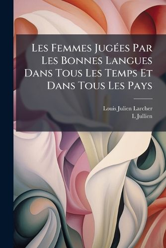 Cover image for Les Femmes Juges Par Les Bonnes Langues Dans Tous Les Temps Et Dans Tous Les Pays