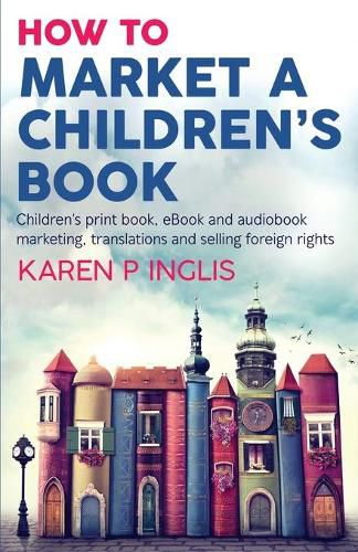 Cover image for How to Market a Children's Book: Children's print book, eBook and audiobook marketing, translations and selling foreign rights