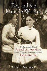 Cover image for Beyond the Miracle Worker: The Remarkable Life of Anne Sullivan Macy and Her Extraordinary Friendship with Helen Keller