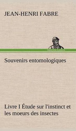 Souvenirs entomologiques - Livre I Etude sur l'instinct et les moeurs des insectes