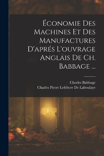 Cover image for Economie Des Machines Et Des Manufactures D'apres L'ouvrage Anglais De Ch. Babbage ...