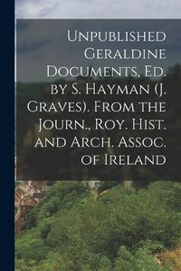 Cover image for Unpublished Geraldine Documents, Ed. by S. Hayman (J. Graves). From the Journ., Roy. Hist. and Arch. Assoc. of Ireland