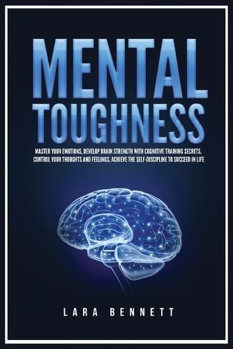 Cover image for Mental Toughness: Master Your Emotions, Develop Brain Strength with Cognitive Training Secrets, Control Your Thoughts and Feelings, Achieve the Self-Discipline to Succeed in Life