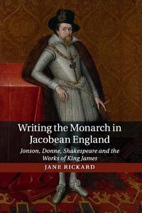 Cover image for Writing the Monarch in Jacobean England: Jonson, Donne, Shakespeare and the Works of King James