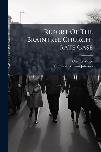 Cover image for Report of the Braintree Church-Rate Case: Veley and Joslin V. Burder, and Veley and Joslin V. Gosling: To Which Is Appended Gaudern V. Silby