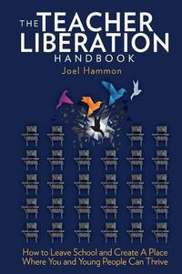 Cover image for The Teacher Liberation Handbook: How to Leave School and Create a Place Where You and Young People Can Thrive