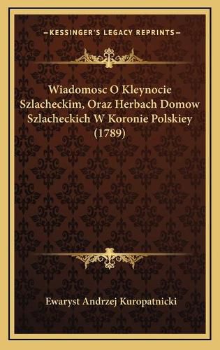 Cover image for Wiadomosc O Kleynocie Szlacheckim, Oraz Herbach Domow Szlacheckich W Koronie Polskiey (1789)