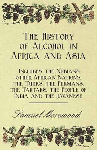 Cover image for The History of Alcohol in Africa and Asia - Includes the Nubians, Other African Nations, the Turks, the Persians, the Tartars, the People of India and the Javanese