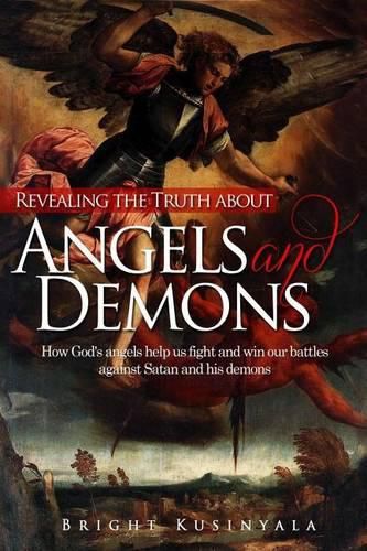 Cover image for Revealing the Truth about Angels and Demons: How God's angels help us fight and win our battles against Satan and his demons