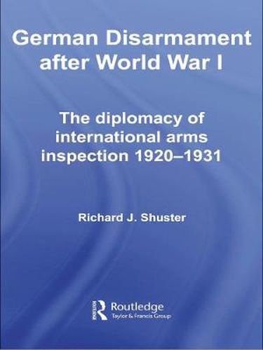 Cover image for German Disarmament After World War I: The Diplomacy of International Arms Inspection 1920-1931