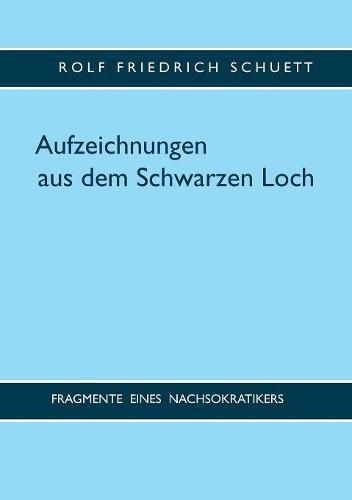 Aufzeichnungen aus dem Schwarzen Loch: Fragmente eines Nachsokratikers