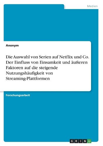 Cover image for Die Auswahl von Serien auf Netflix und Co. Der Einfluss von Einsamkeit und aeusseren Faktoren auf die steigende Nutzungshaeufigkeit von Streaming-Plattformen