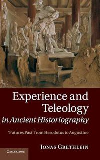 Cover image for Experience and Teleology in Ancient Historiography: Futures Past from Herodotus to Augustine