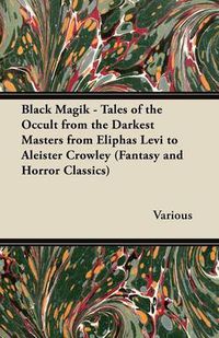 Cover image for Black Magik - Tales of the Occult from the Darkest Masters from Eliphas Levi to Aleister Crowley (Fantasy and Horror Classics)